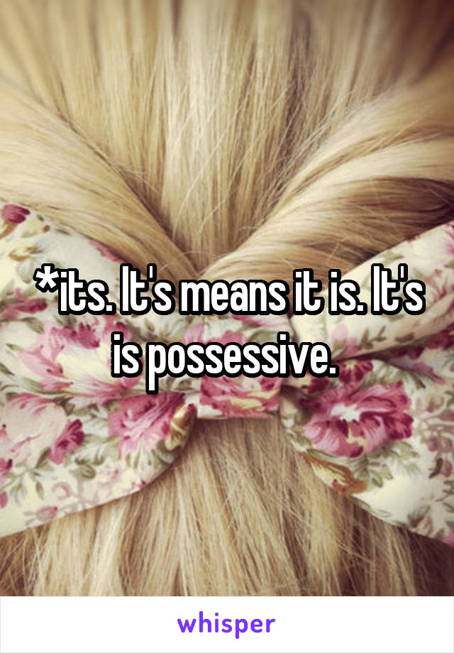 *its. It's means it is. It's is possessive. 