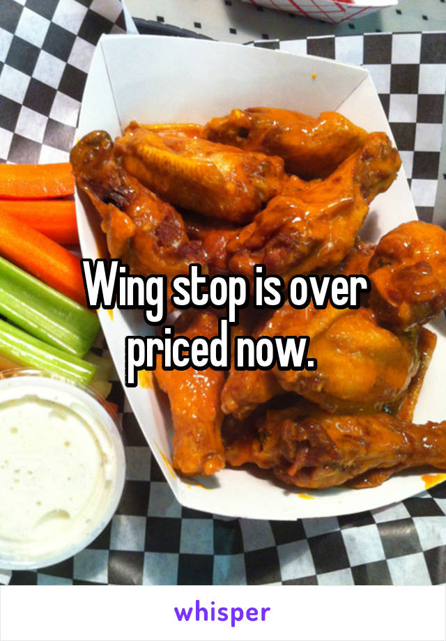 Wing stop is over priced now. 