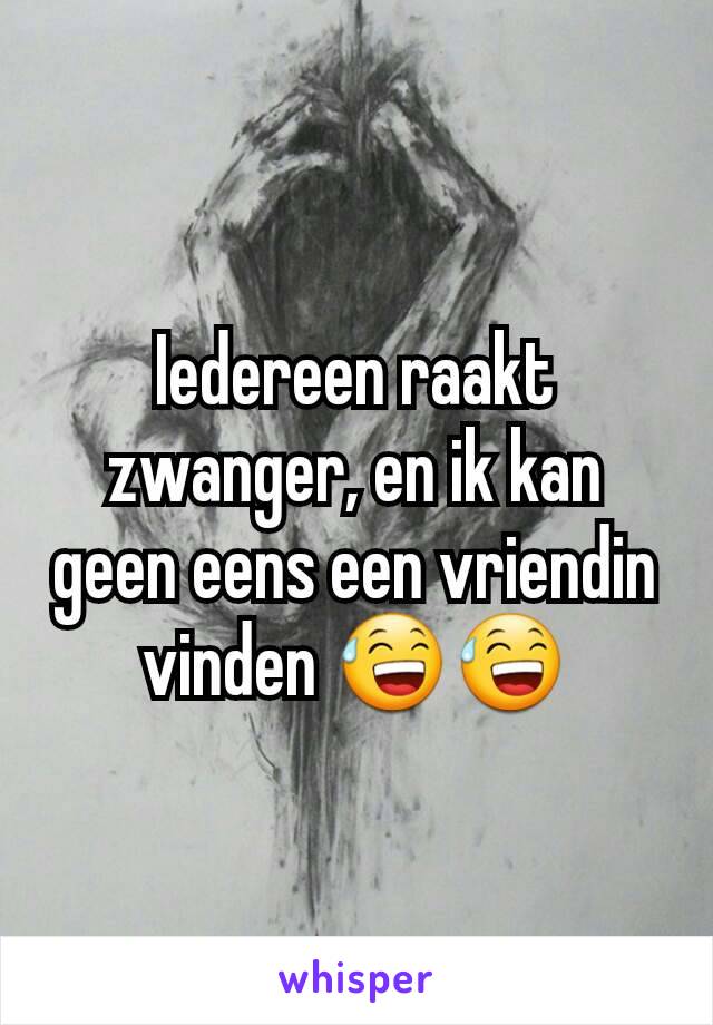 Iedereen raakt zwanger, en ik kan geen eens een vriendin vinden 😅😅