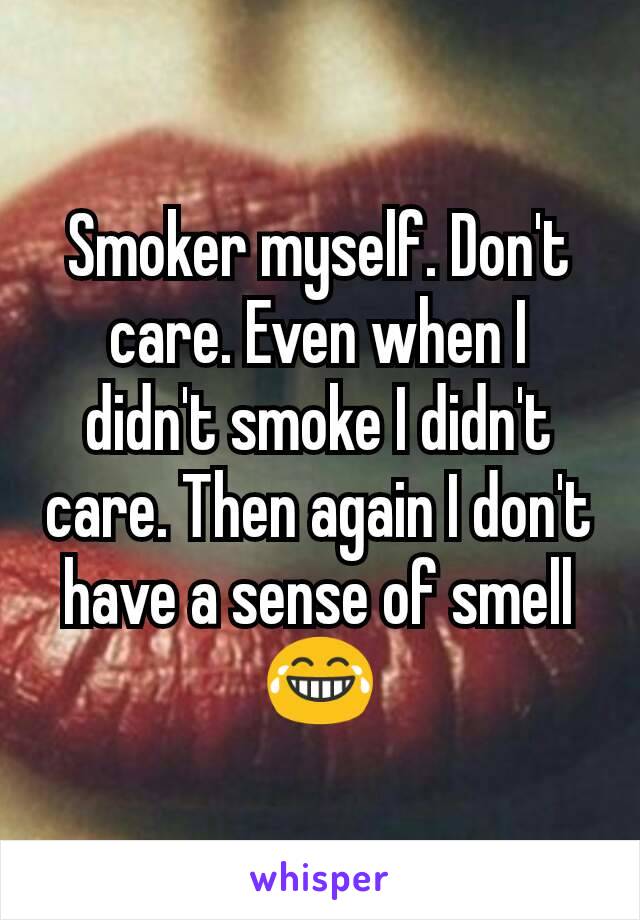 Smoker myself. Don't care. Even when I didn't smoke I didn't care. Then again I don't have a sense of smell 😂