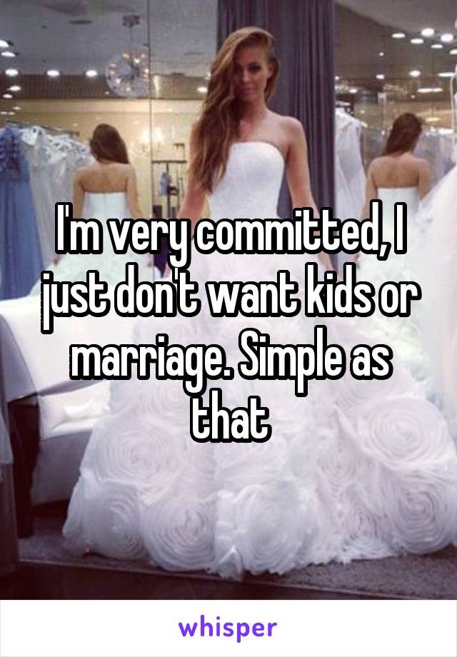 I'm very committed, I just don't want kids or marriage. Simple as that