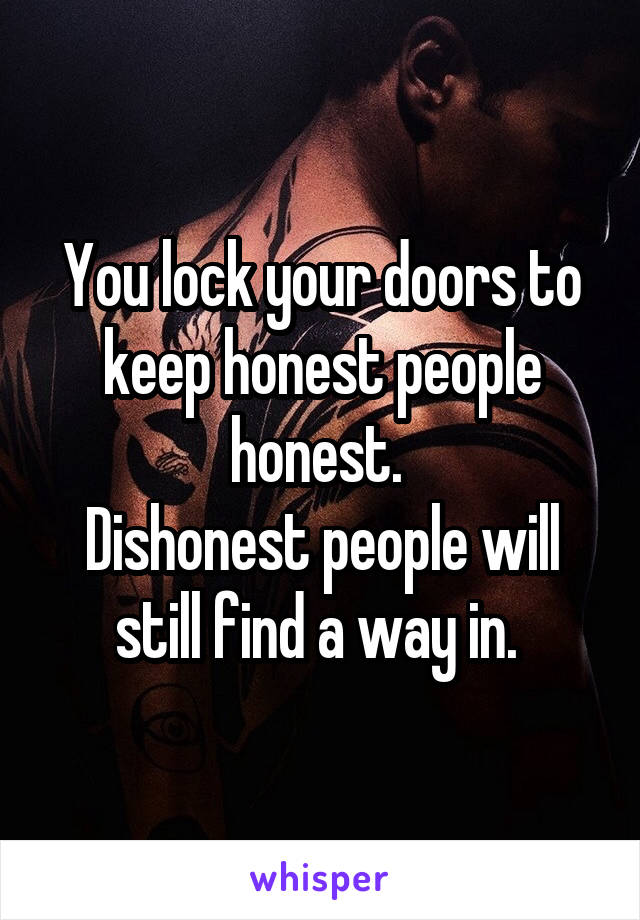 You lock your doors to keep honest people honest. 
Dishonest people will still find a way in. 