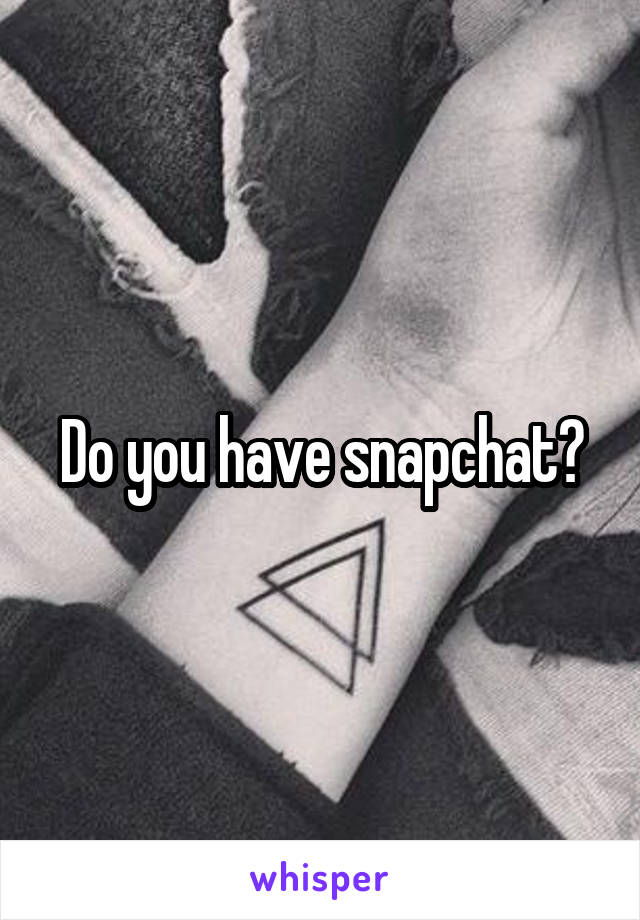 Do you have snapchat?