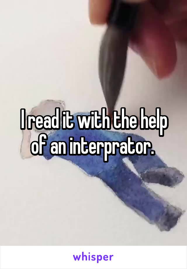 I read it with the help of an interprator. 