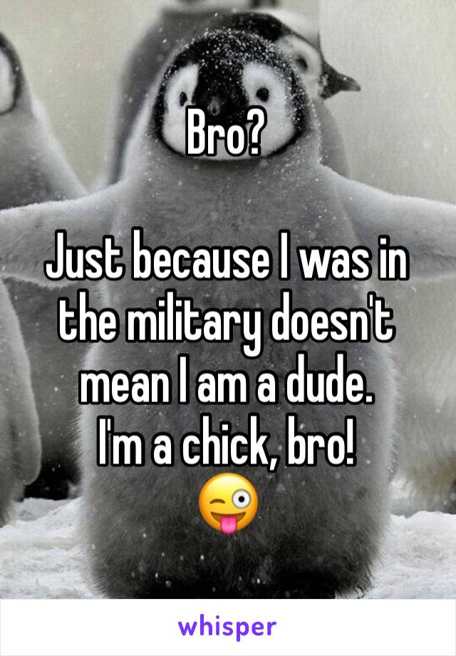 Bro? 

Just because I was in the military doesn't mean I am a dude. 
I'm a chick, bro! 
😜