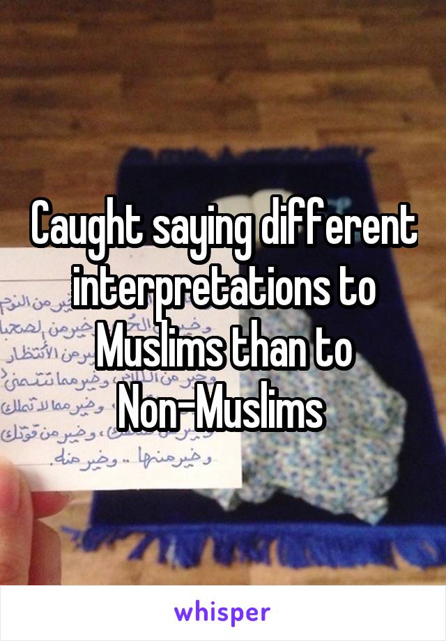 Caught saying different interpretations to Muslims than to Non-Muslims 