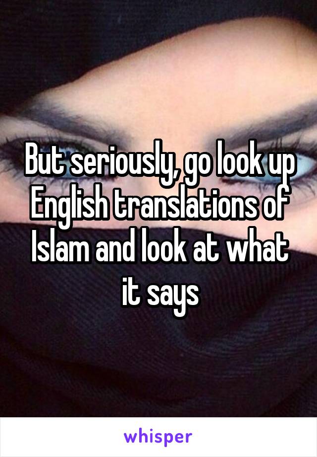 But seriously, go look up English translations of Islam and look at what it says