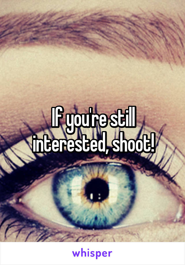 If you're still interested, shoot!