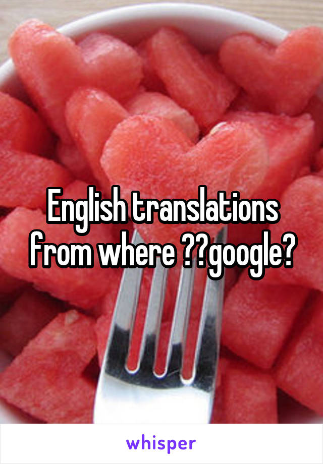 English translations from where ??google?