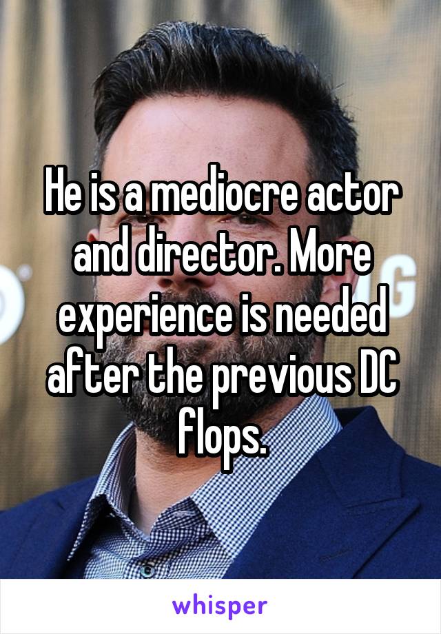 He is a mediocre actor and director. More experience is needed after the previous DC flops.