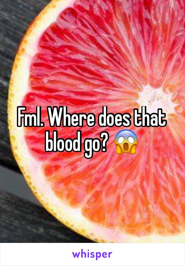 Fml. Where does that blood go? 😱