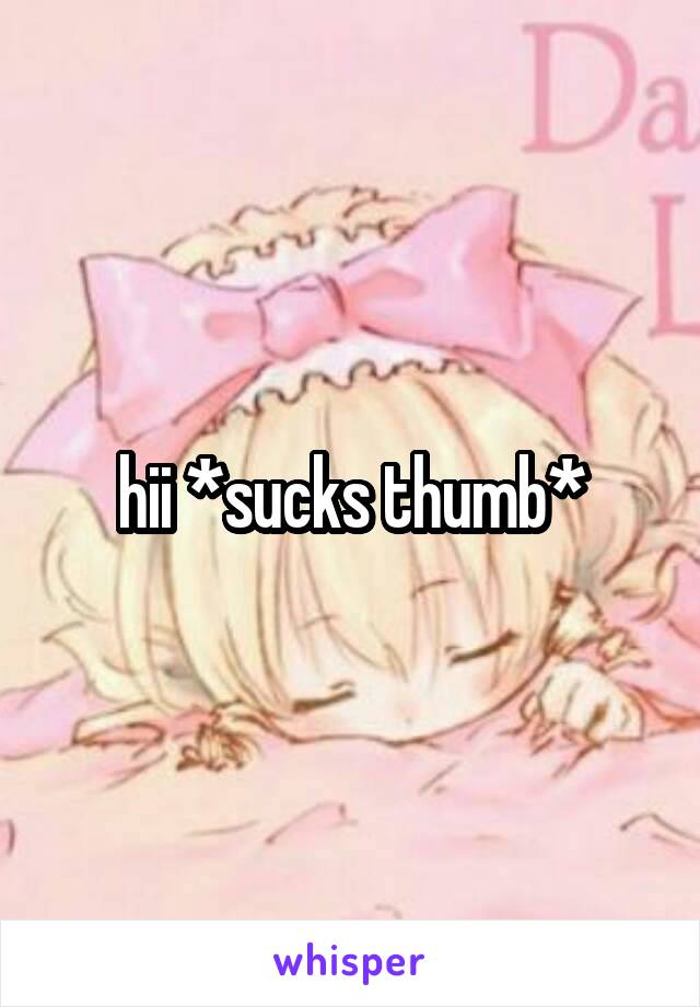 hii *sucks thumb*