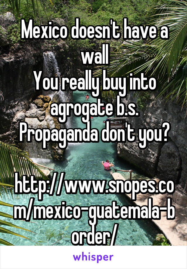 Mexico doesn't have a wall
You really buy into agrogate b.s. Propaganda don't you?

http://www.snopes.com/mexico-guatemala-border/