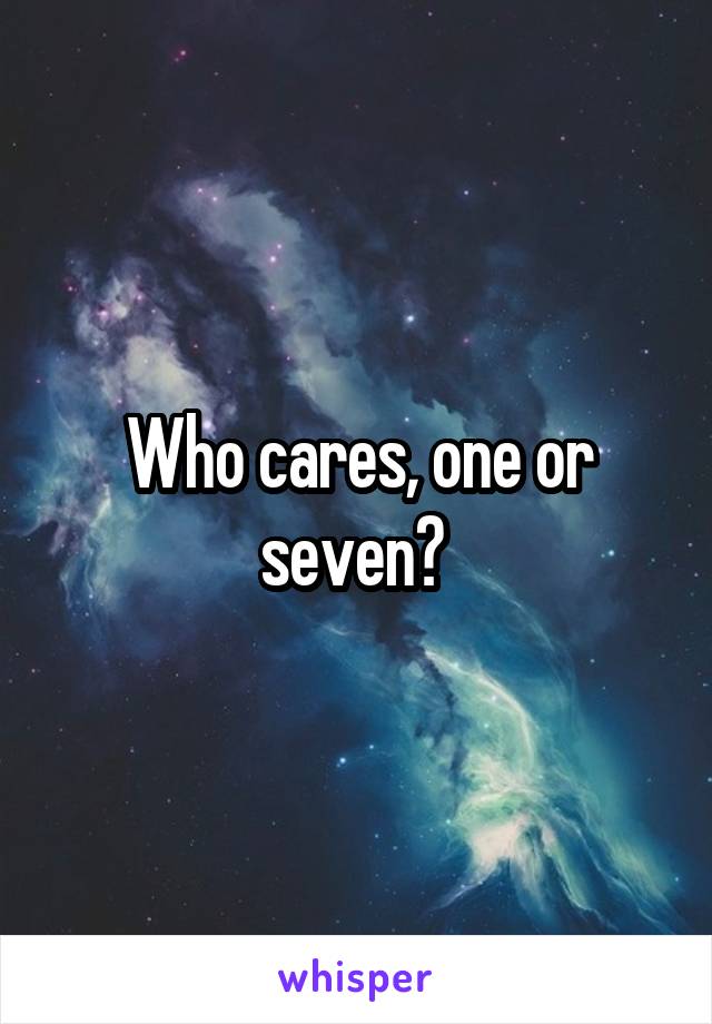 Who cares, one or seven? 