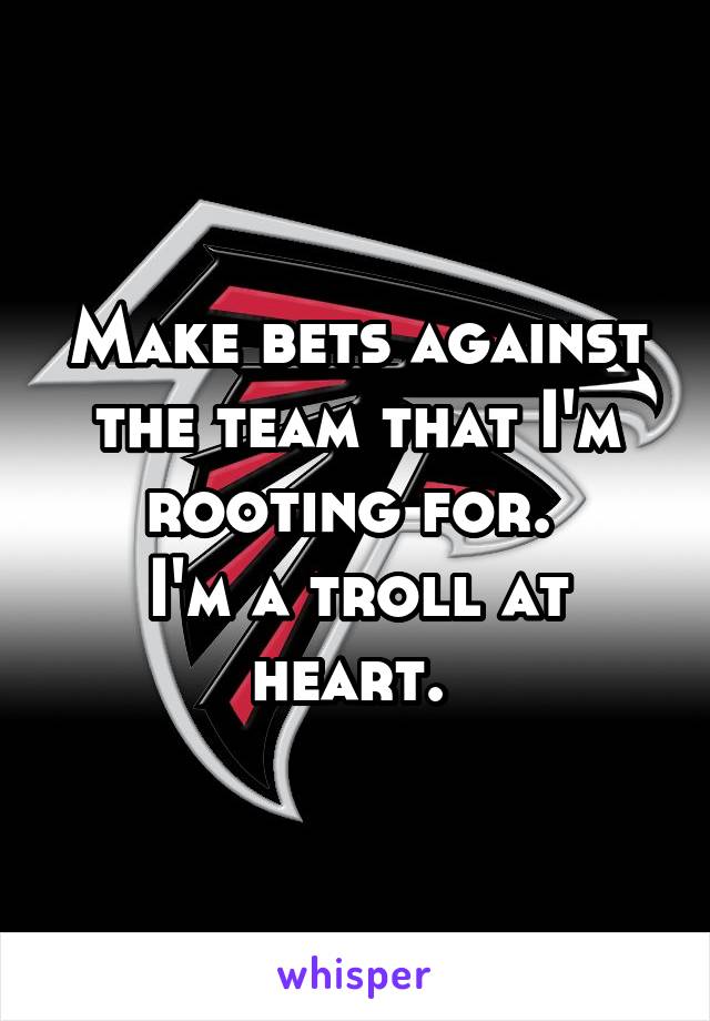 Make bets against the team that I'm rooting for. 
I'm a troll at heart. 