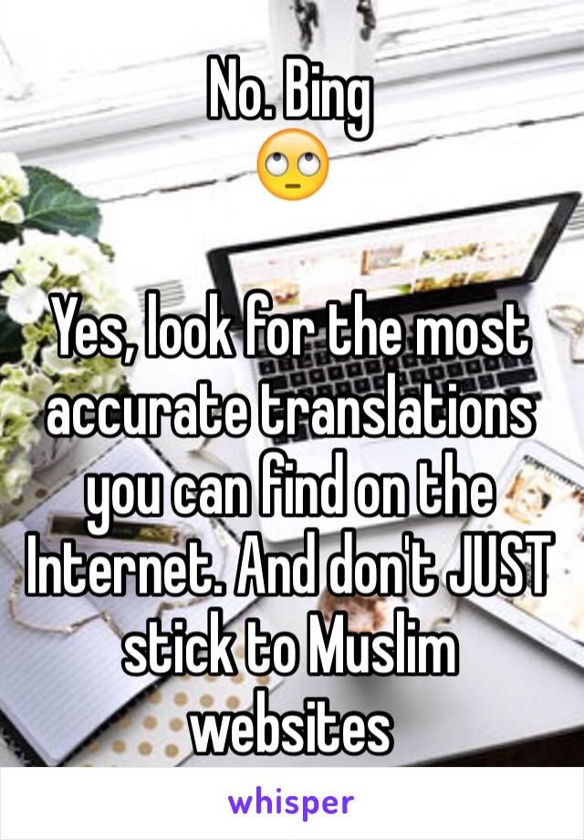 No. Bing 
🙄

Yes, look for the most accurate translations you can find on the Internet. And don't JUST stick to Muslim websites