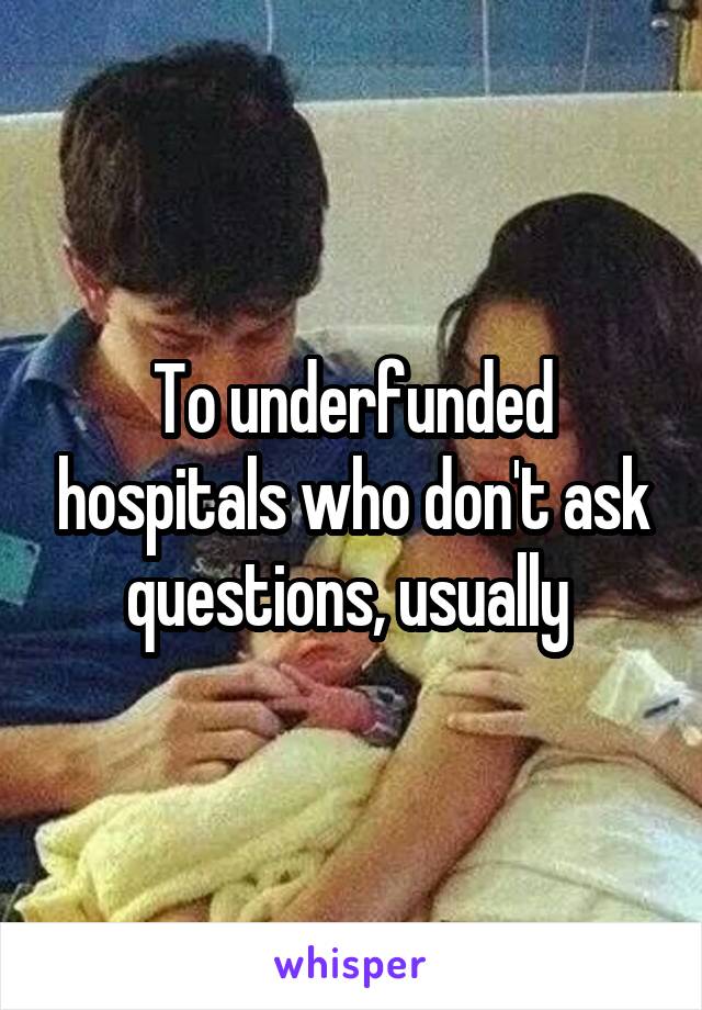 To underfunded hospitals who don't ask questions, usually 