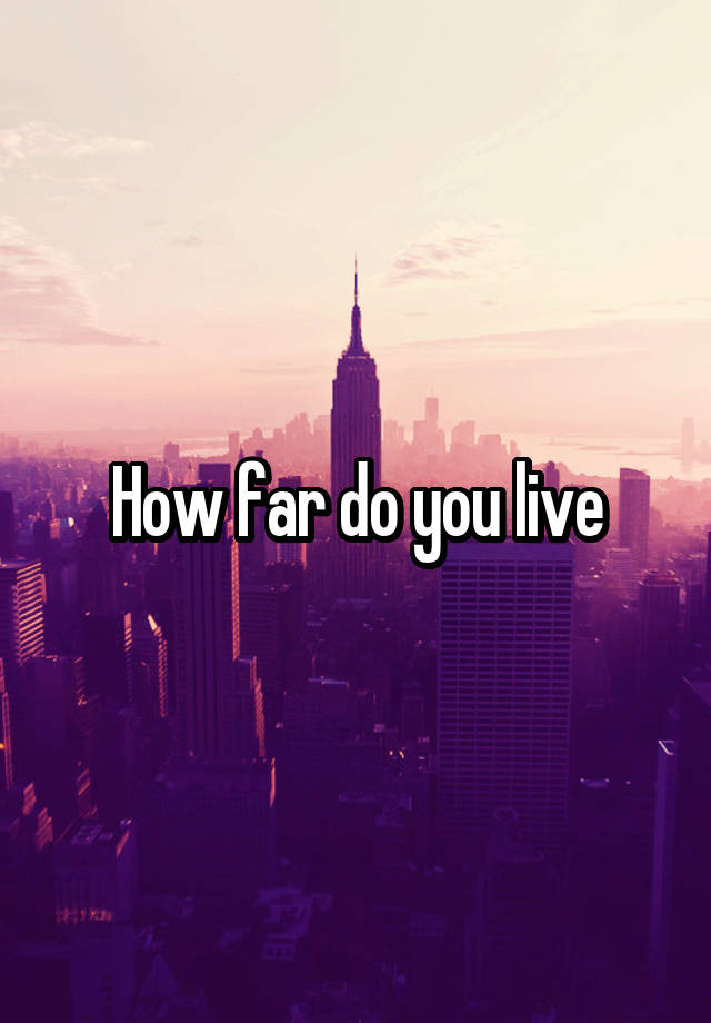 how-far-do-you-live