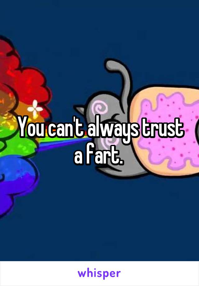 You can't always trust a fart. 