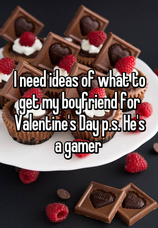 I need ideas of what to get my boyfriend for Valentine's Day p.s. He's a gamer 