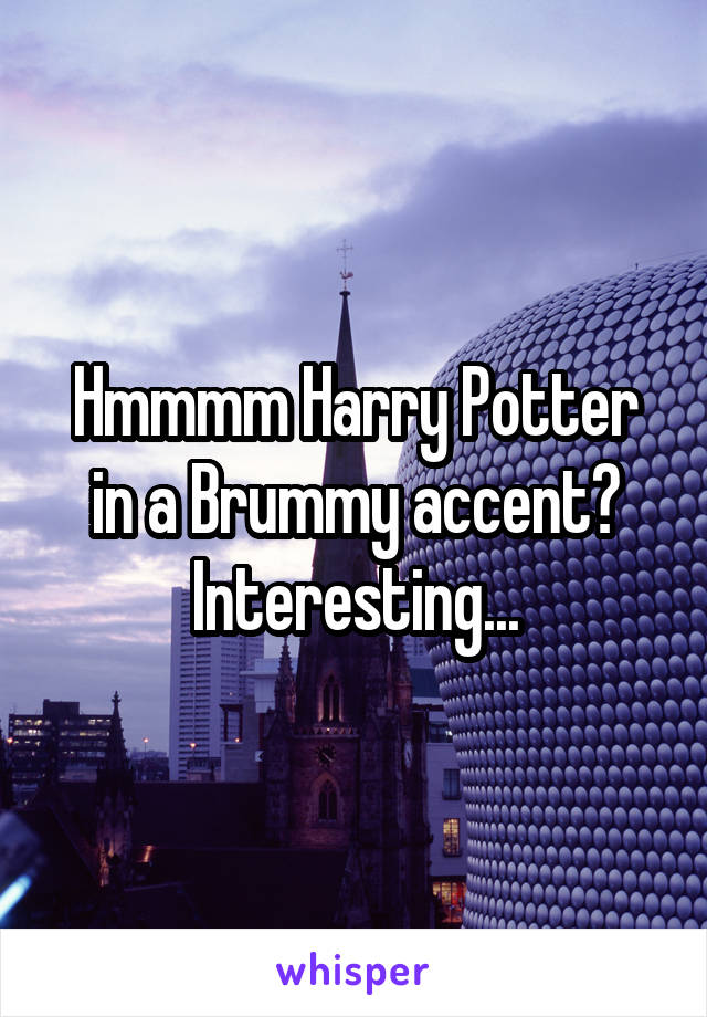 Hmmmm Harry Potter in a Brummy accent? Interesting...