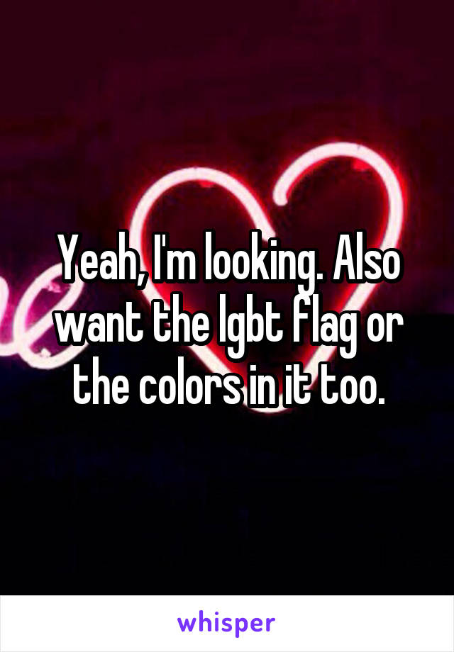 Yeah, I'm looking. Also want the lgbt flag or the colors in it too.