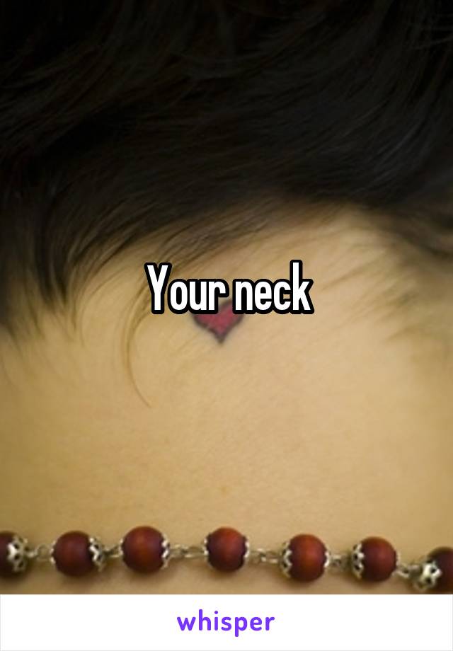 Your neck
