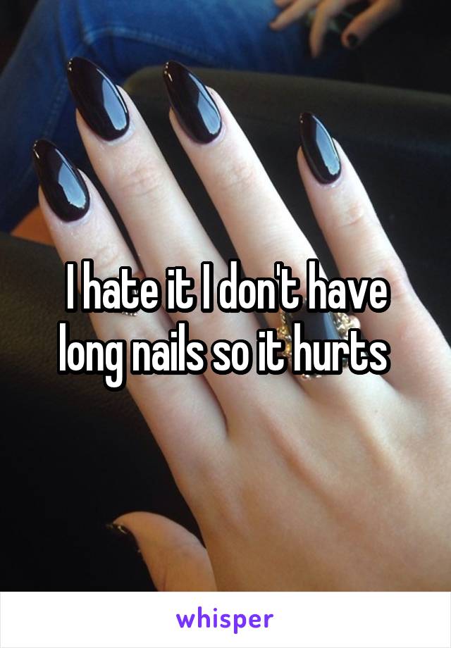 I hate it I don't have long nails so it hurts 