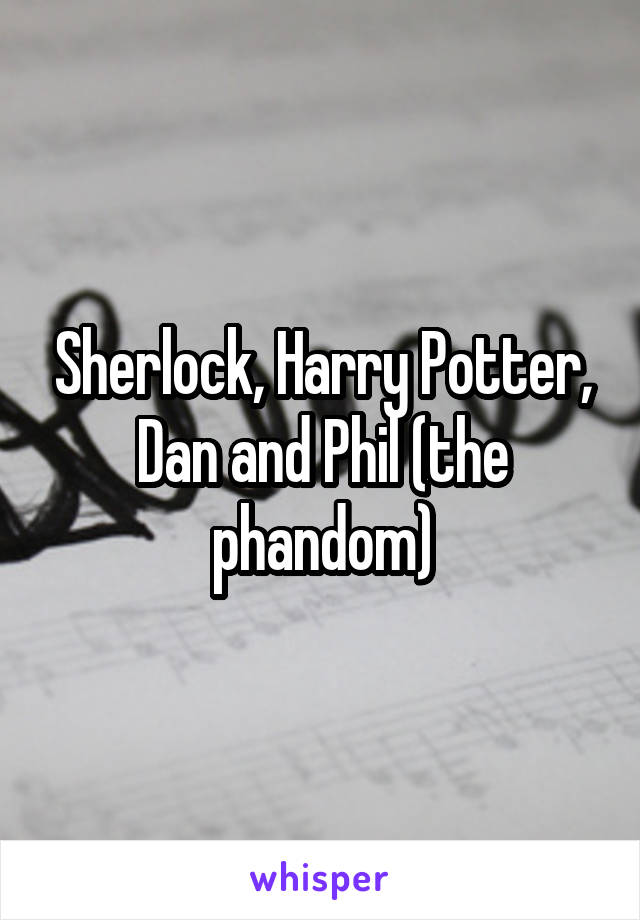 Sherlock, Harry Potter, Dan and Phil (the phandom)