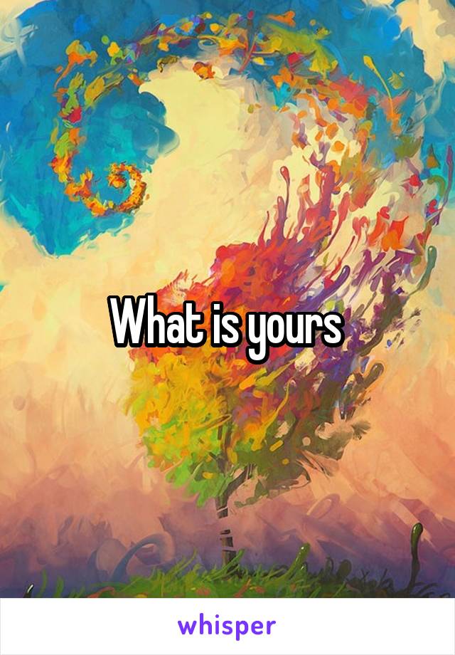 What is yours 