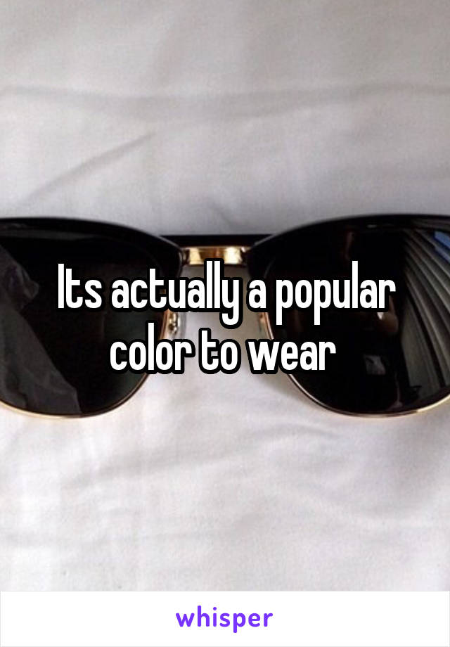 Its actually a popular color to wear 