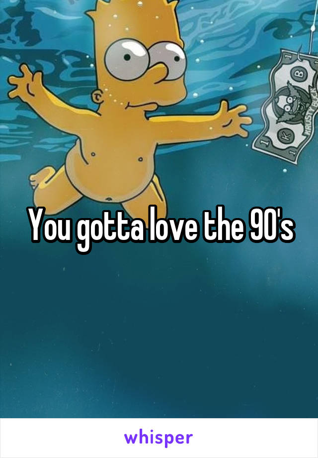 You gotta love the 90's