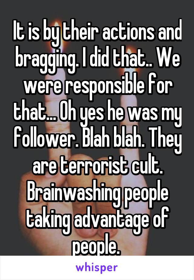 It is by their actions and bragging. I did that.. We were responsible for that... Oh yes he was my follower. Blah blah. They are terrorist cult. Brainwashing people taking advantage of people. 