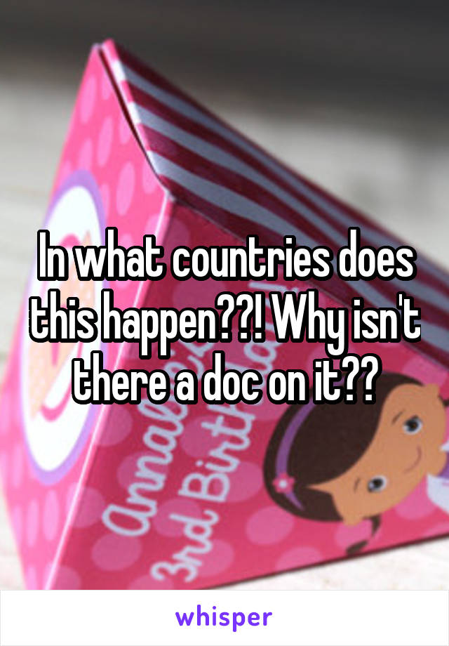 In what countries does this happen??! Why isn't there a doc on it??