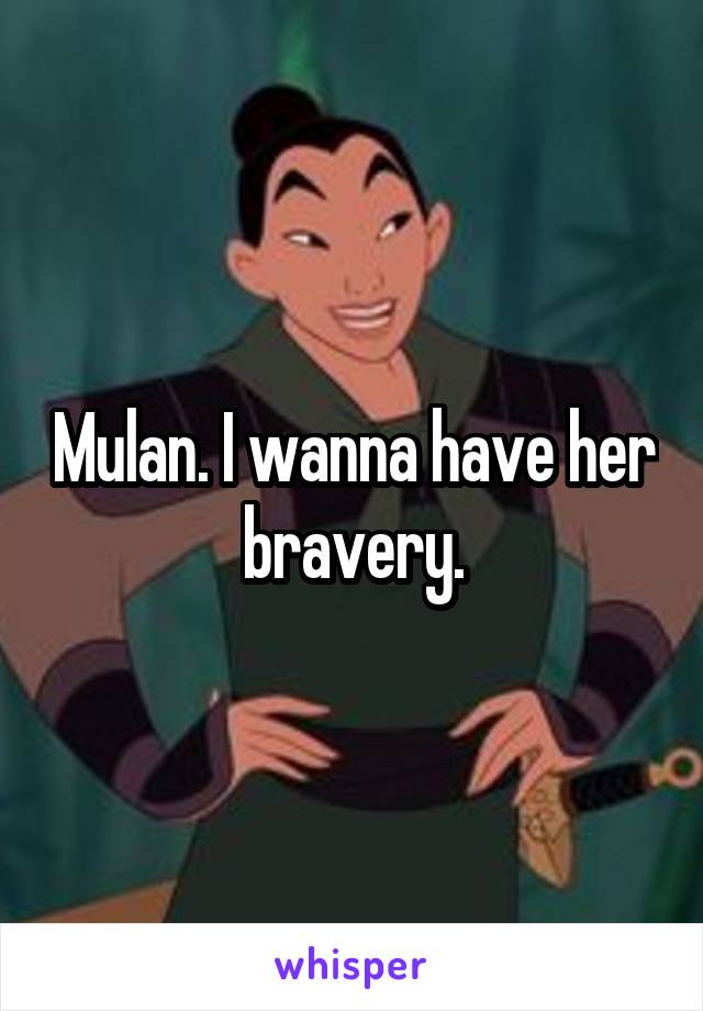 Mulan. I wanna have her bravery.