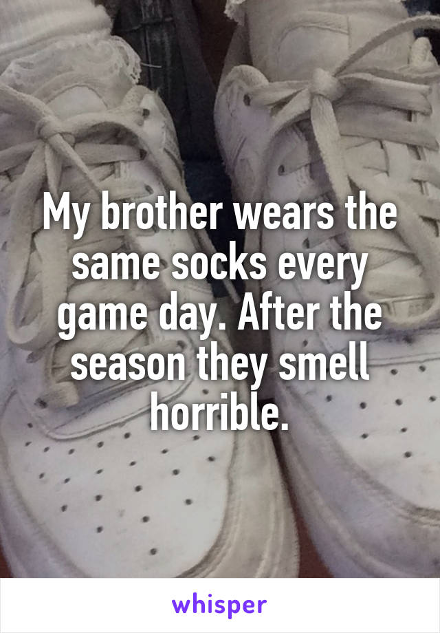My brother wears the same socks every game day. After the season they smell horrible.