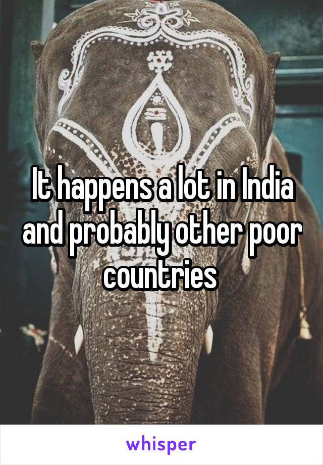 It happens a lot in India and probably other poor countries 