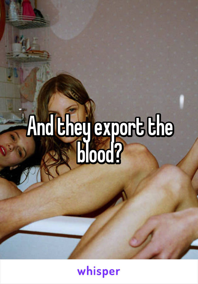 And they export the blood?