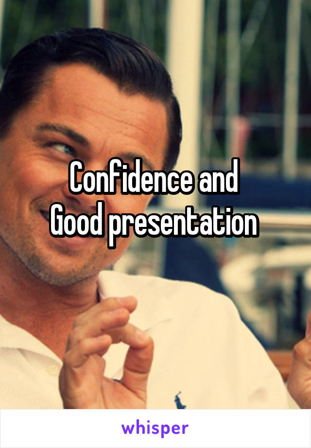 Confidence and 
Good presentation 
