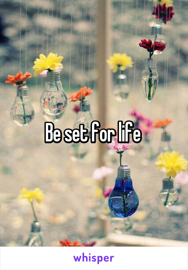 Be set for life 