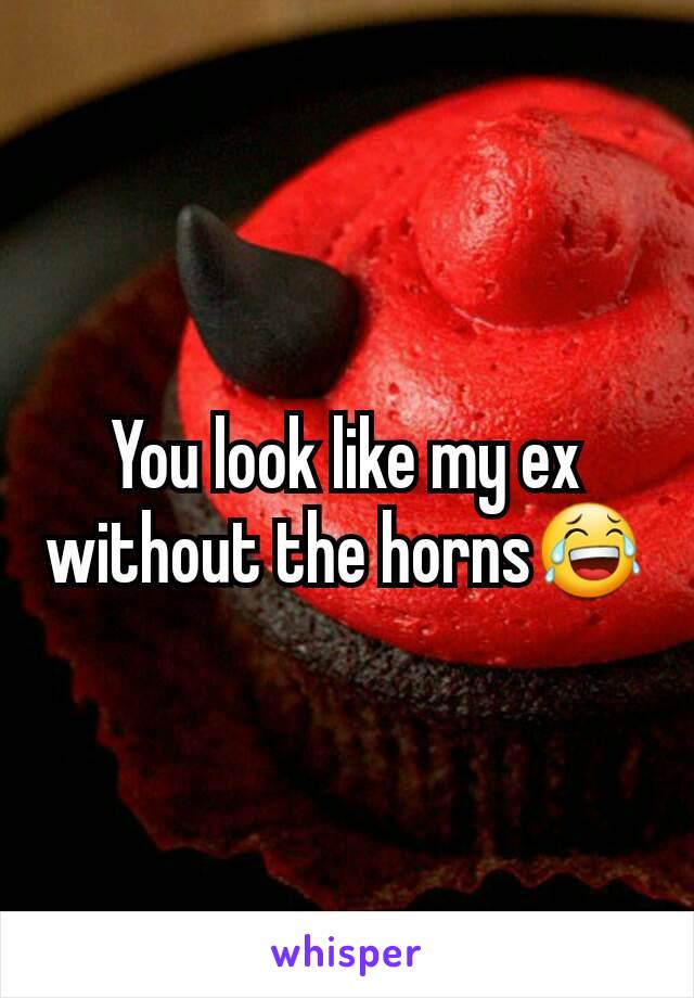 You look like my ex without the horns😂