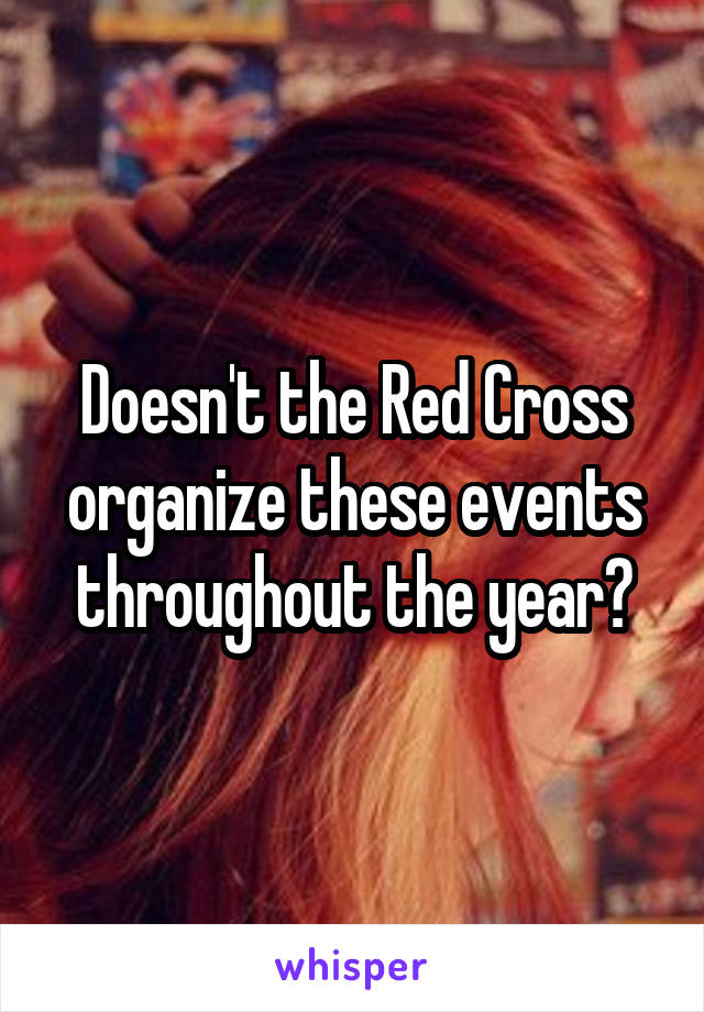 Doesn't the Red Cross organize these events throughout the year?