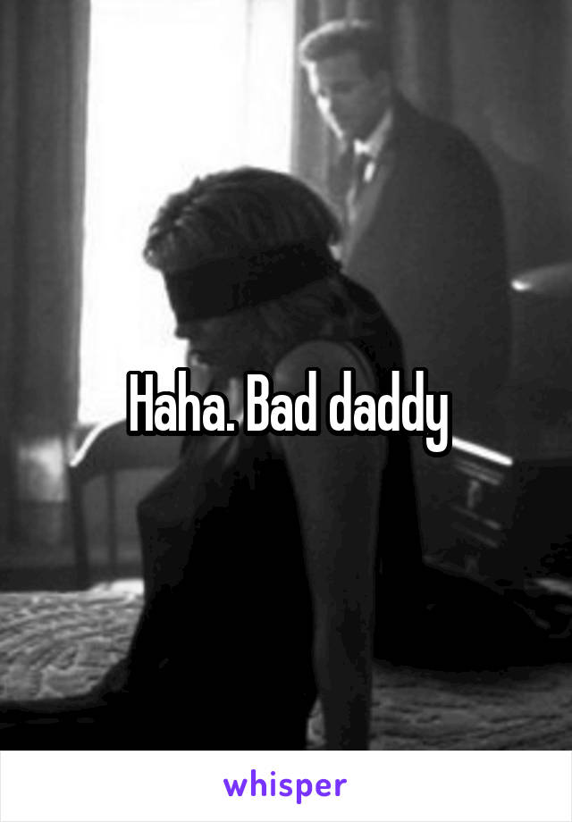 Haha. Bad daddy