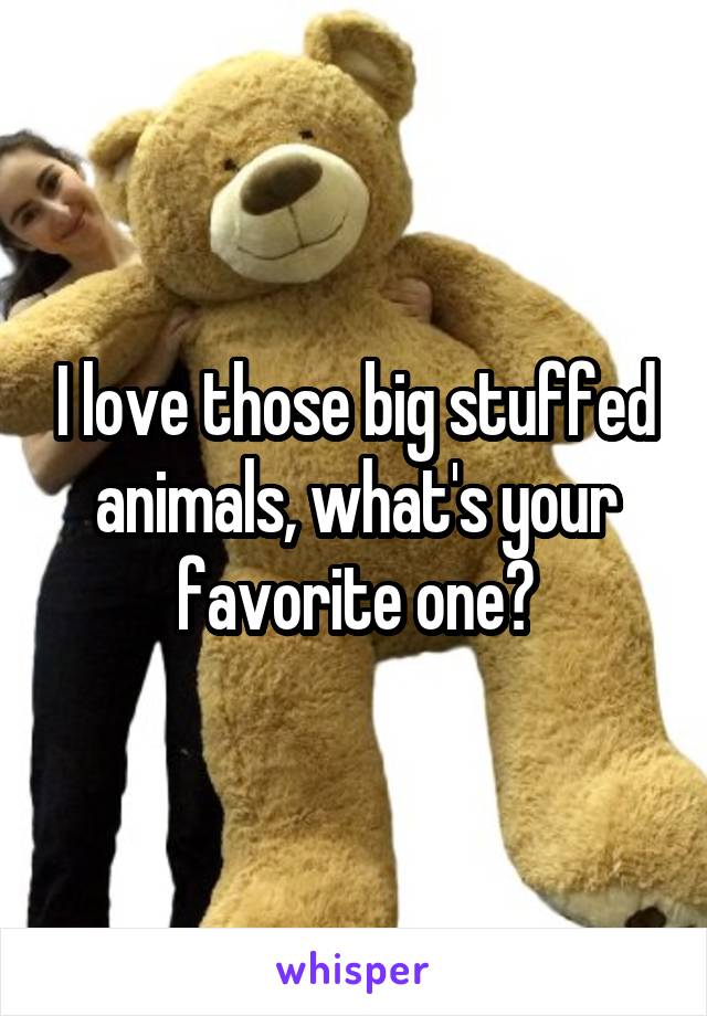 I love those big stuffed animals, what's your favorite one?