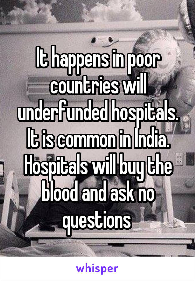 It happens in poor countries will underfunded hospitals. It is common in India. Hospitals will buy the blood and ask no questions 