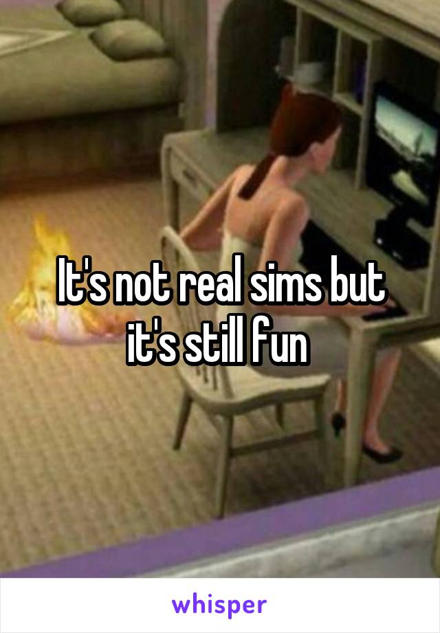 It's not real sims but it's still fun 