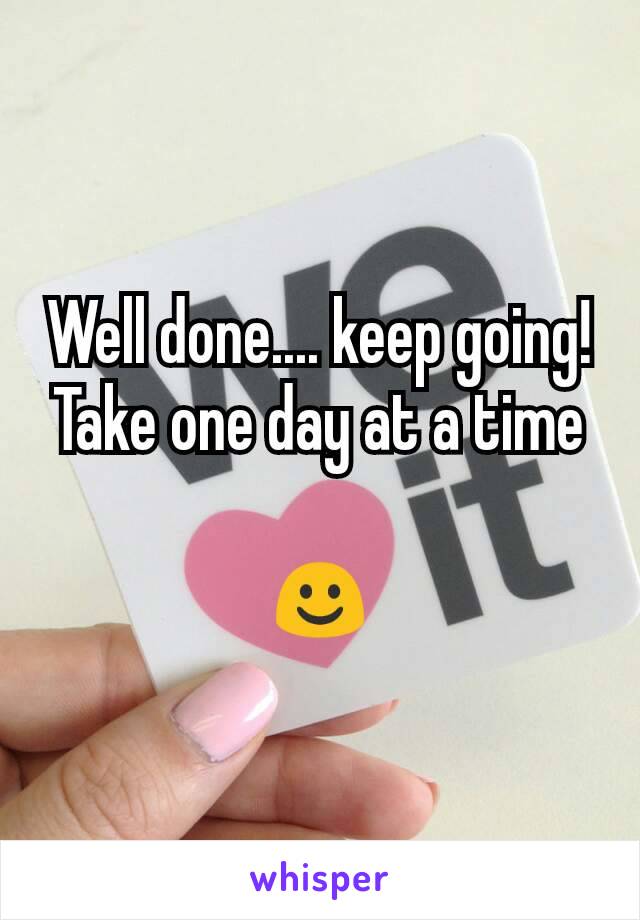 Well done.... keep going! Take one day at a time

☺