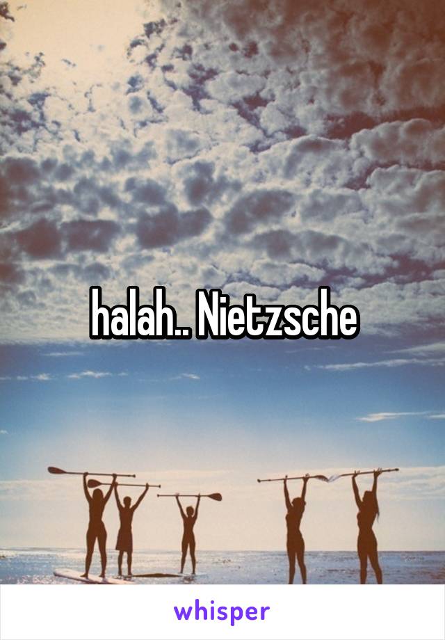 halah.. Nietzsche