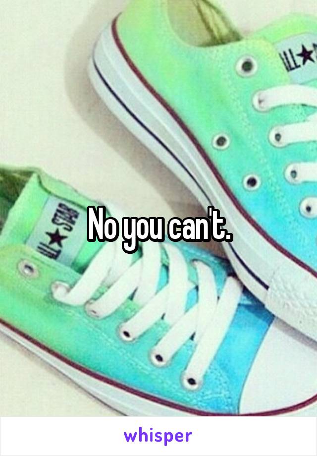 No you can't.