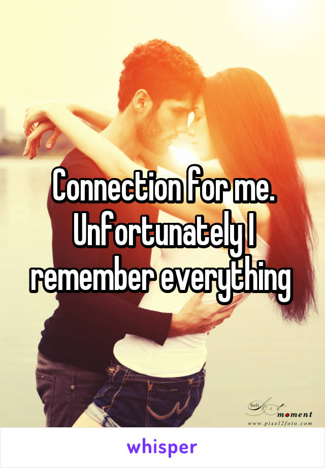 Connection for me. Unfortunately I remember everything 